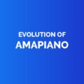 Evolution of amapiano
