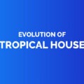 Evolution of tropical house